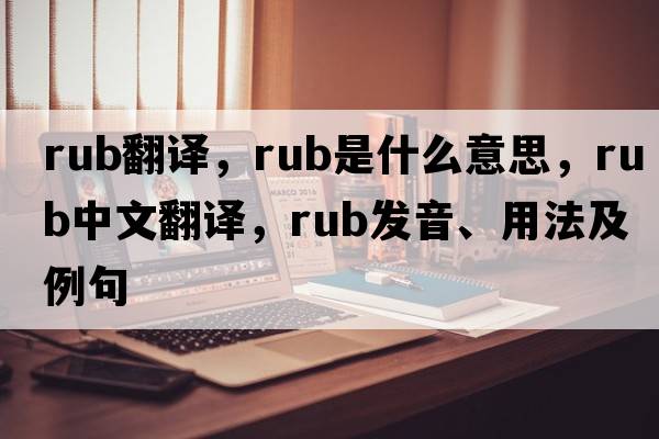 rub翻譯，rub是什么意思，rub中文翻譯，rub發(fā)音、用法及例句