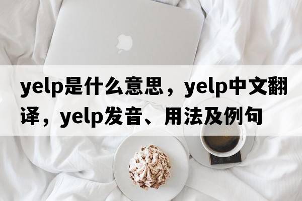 yelp是什么意思，yelp中文翻譯，yelp發(fā)音、用法及例句