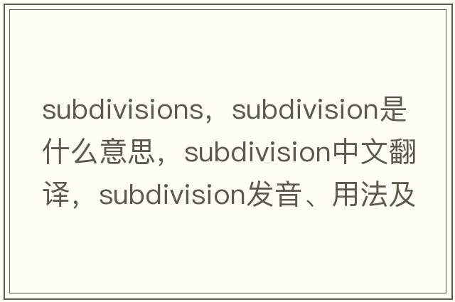subdivisions，subdivision是什么意思，subdivision中文翻譯，subdivision發(fā)音、用法及例句
