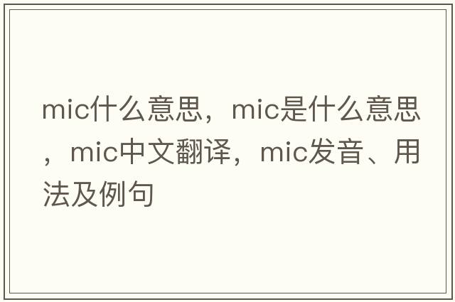 mic什么意思，MIC是什么意思，MIC中文翻譯，MIC發(fā)音、用法及例句