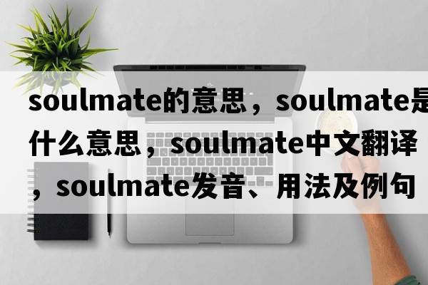 soulmate的意思，soulmate是什么意思，soulmate中文翻譯，soulmate發(fā)音、用法及例句