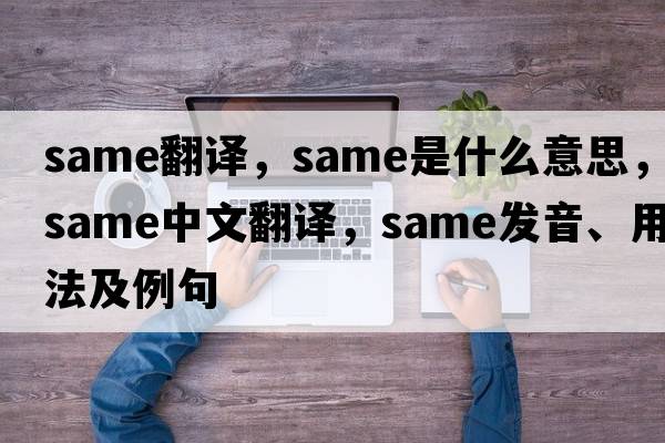 same翻譯，same是什么意思，same中文翻譯，same發(fā)音、用法及例句