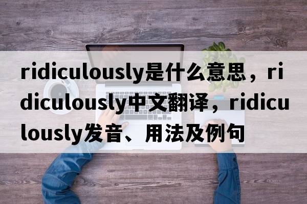 ridiculously是什么意思，ridiculously中文翻譯，ridiculously發(fā)音、用法及例句