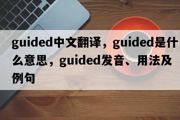 guided中文翻譯，guided是什么意思，guided發(fā)音、用法及例句