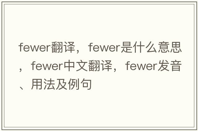 fewer翻譯，fewer是什么意思，fewer中文翻譯，fewer發(fā)音、用法及例句