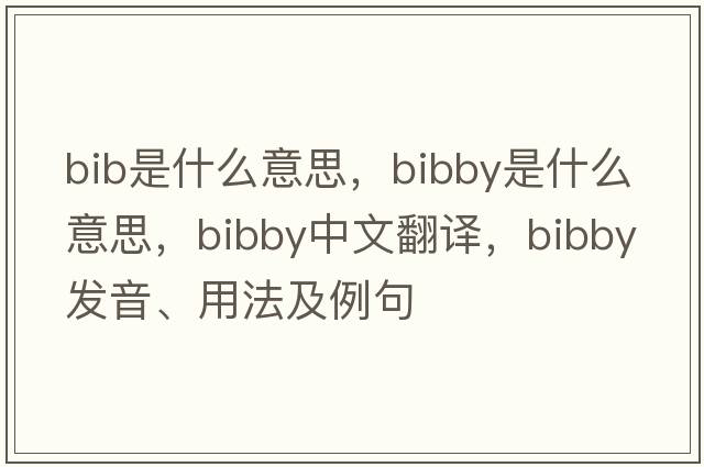 bib是什么意思，Bibby是什么意思，Bibby中文翻譯，Bibby發(fā)音、用法及例句
