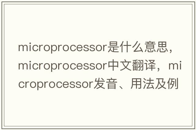 microprocessor是什么意思，microprocessor中文翻譯，microprocessor發(fā)音、用法及例句