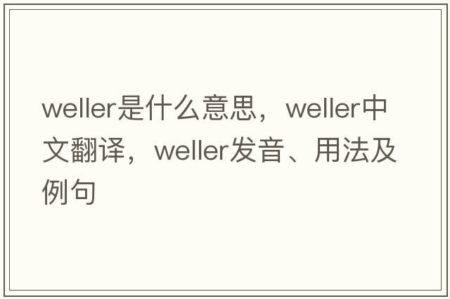 weller是什么意思，weller中文翻譯，weller發(fā)音、用法及例句