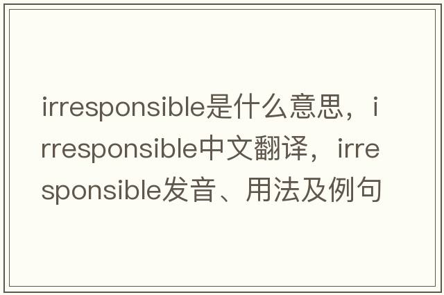 irresponsible是什么意思，irresponsible中文翻譯，irresponsible發(fā)音、用法及例句