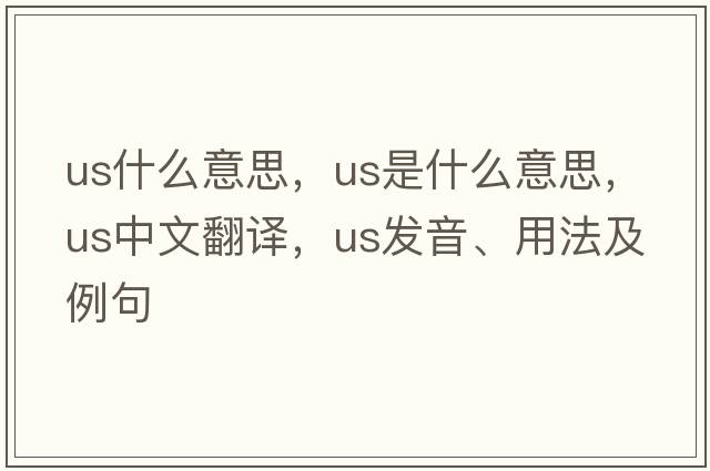us什么意思，us是什么意思，us中文翻譯，us發(fā)音、用法及例句