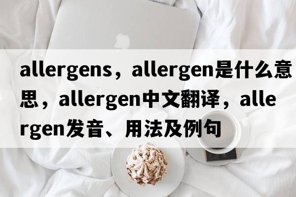 allergens，allergen是什么意思，allergen中文翻譯，allergen發(fā)音、用法及例句