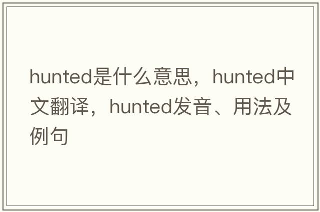 hunted是什么意思，hunted中文翻譯，hunted發(fā)音、用法及例句