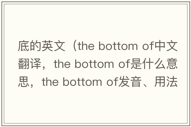 底的英文（the bottom of中文翻譯，the bottom of是什么意思，the bottom of發(fā)音、用法及例句）