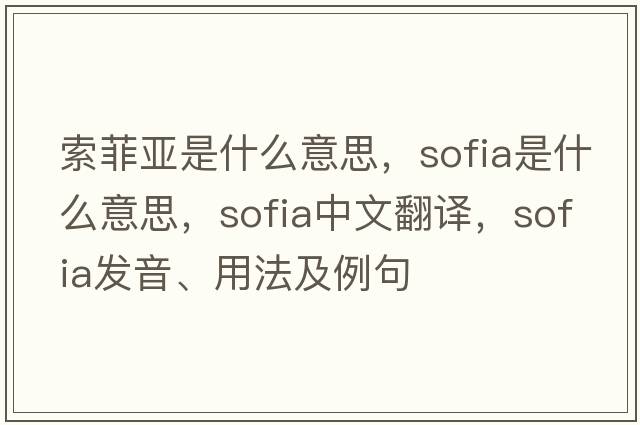 索菲亞是什么意思，sofia是什么意思，sofia中文翻譯，sofia發(fā)音、用法及例句