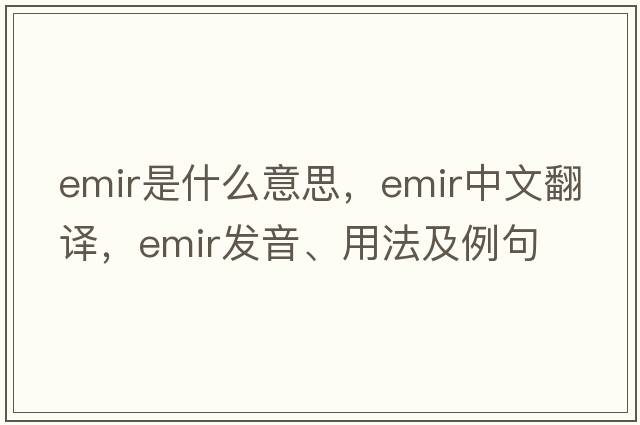 emir是什么意思，emir中文翻譯，emir發(fā)音、用法及例句