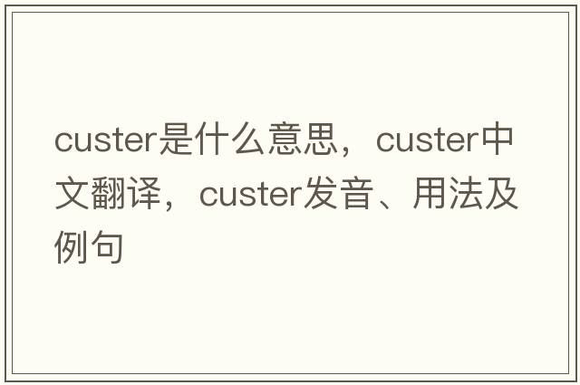 custer是什么意思，custer中文翻譯，custer發(fā)音、用法及例句