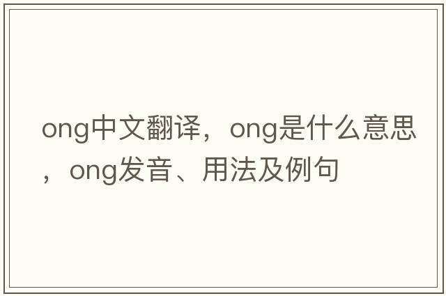 ong中文翻譯，ong是什么意思，ong發(fā)音、用法及例句