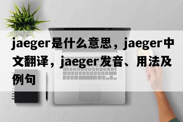 jaeger是什么意思，jaeger中文翻譯，jaeger發(fā)音、用法及例句