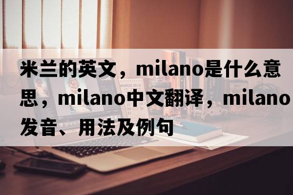 米蘭的英文，milano是什么意思，milano中文翻譯，milano發(fā)音、用法及例句