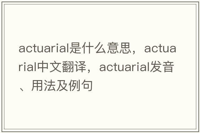 actuarial是什么意思，actuarial中文翻譯，actuarial發(fā)音、用法及例句