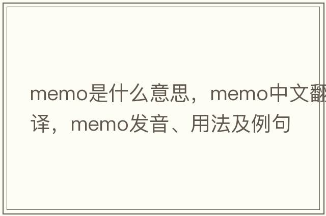 memo是什么意思，memo中文翻譯，memo發(fā)音、用法及例句
