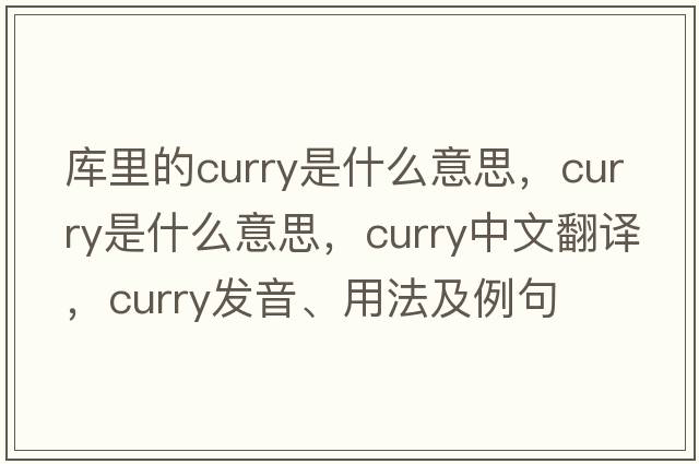 庫里的curry是什么意思，curry是什么意思，curry中文翻譯，curry發(fā)音、用法及例句