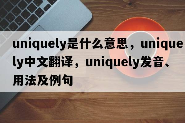 uniquely是什么意思，uniquely中文翻譯，uniquely發(fā)音、用法及例句