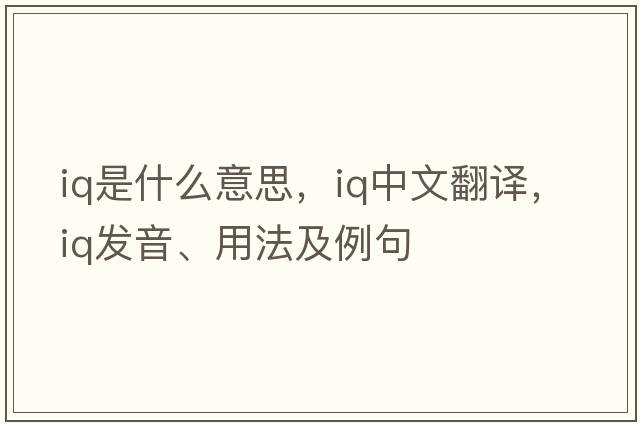 IQ是什么意思，IQ中文翻譯，IQ發(fā)音、用法及例句