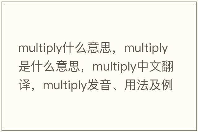 multiply什么意思，multiply是什么意思，multiply中文翻譯，multiply發(fā)音、用法及例句