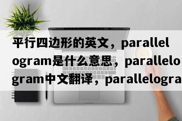平行四邊形的英文，parallelogram是什么意思，parallelogram中文翻譯，parallelogram發(fā)音、用法及例句