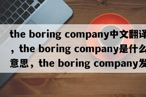 the boring company中文翻譯，the boring company是什么意思，the boring company發(fā)音、用法及例句