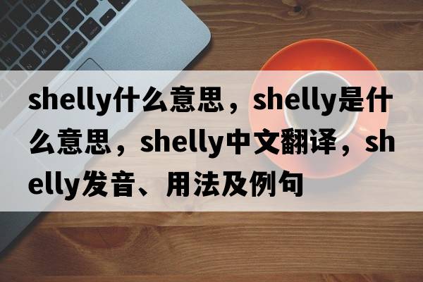 shelly什么意思，shelly是什么意思，shelly中文翻譯，shelly發(fā)音、用法及例句