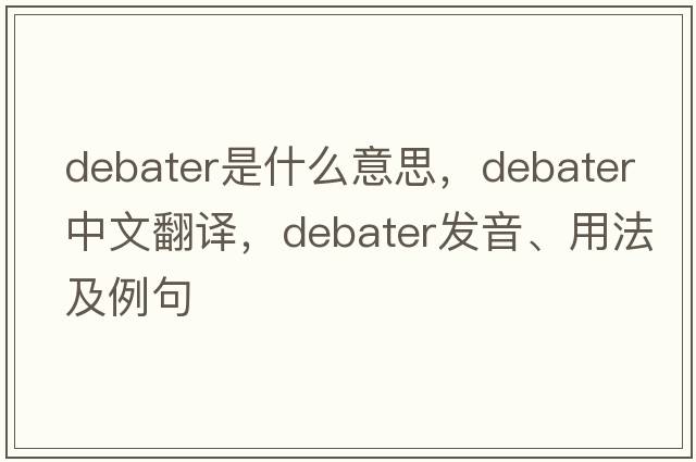 debater是什么意思，debater中文翻譯，debater發(fā)音、用法及例句