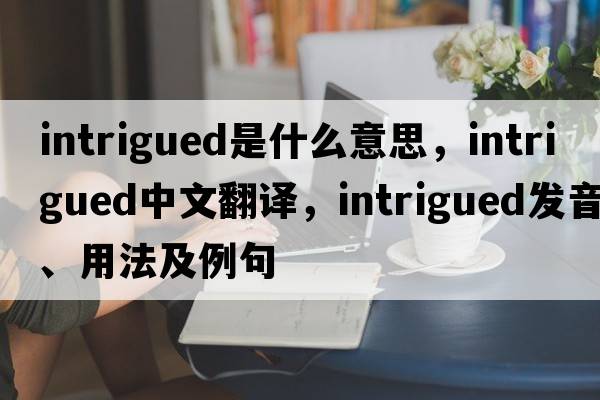 intrigued是什么意思，intrigued中文翻譯，intrigued發(fā)音、用法及例句
