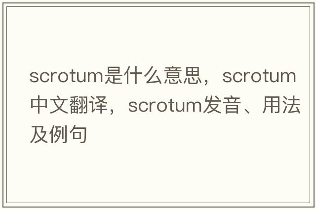 scrotum是什么意思，scrotum中文翻譯，scrotum發(fā)音、用法及例句