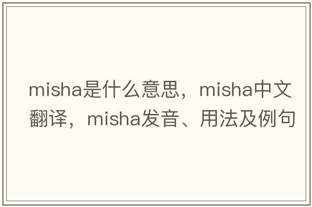 misha是什么意思，misha中文翻譯，misha發(fā)音、用法及例句