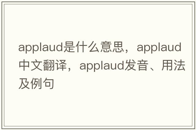 applaud是什么意思，applaud中文翻譯，applaud發(fā)音、用法及例句