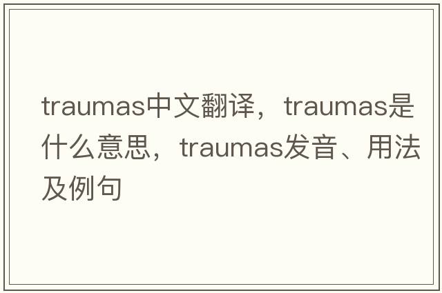 traumas中文翻譯，traumas是什么意思，traumas發(fā)音、用法及例句