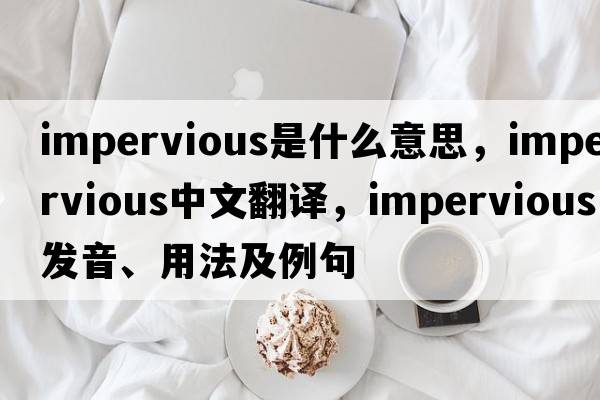 impervious是什么意思，impervious中文翻譯，impervious發(fā)音、用法及例句