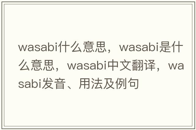 wasabi什么意思，wasabi是什么意思，wasabi中文翻譯，wasabi發(fā)音、用法及例句