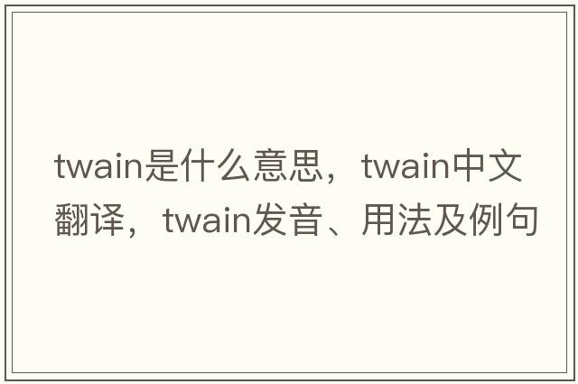 twain是什么意思，twain中文翻譯，twain發(fā)音、用法及例句
