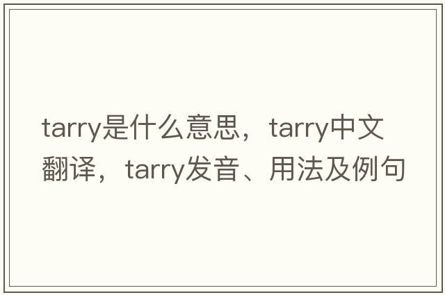 tarry是什么意思，tarry中文翻譯，tarry發(fā)音、用法及例句