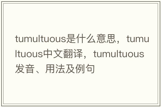 tumultuous是什么意思，tumultuous中文翻譯，tumultuous發(fā)音、用法及例句