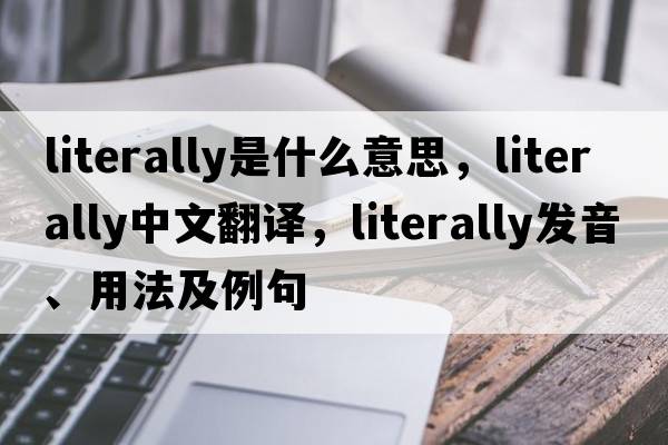 literally是什么意思，literally中文翻譯，literally發(fā)音、用法及例句