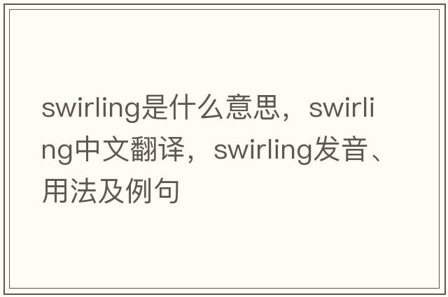 swirling是什么意思，swirling中文翻譯，swirling發(fā)音、用法及例句