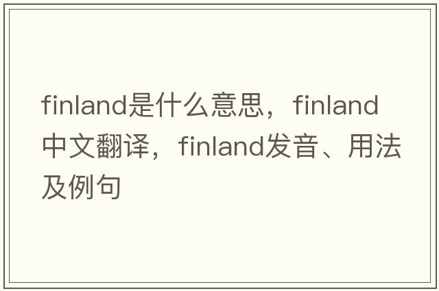 Finland是什么意思，Finland中文翻譯，Finland發(fā)音、用法及例句