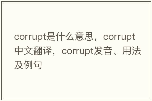 corrupt是什么意思，corrupt中文翻譯，corrupt發(fā)音、用法及例句