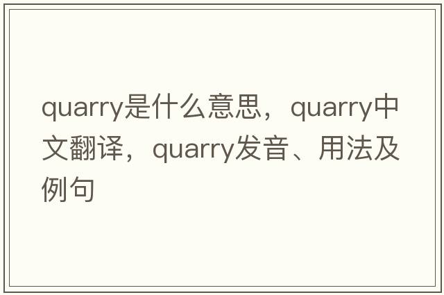 quarry是什么意思，quarry中文翻譯，quarry發(fā)音、用法及例句