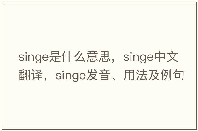 singe是什么意思，singe中文翻譯，singe發(fā)音、用法及例句