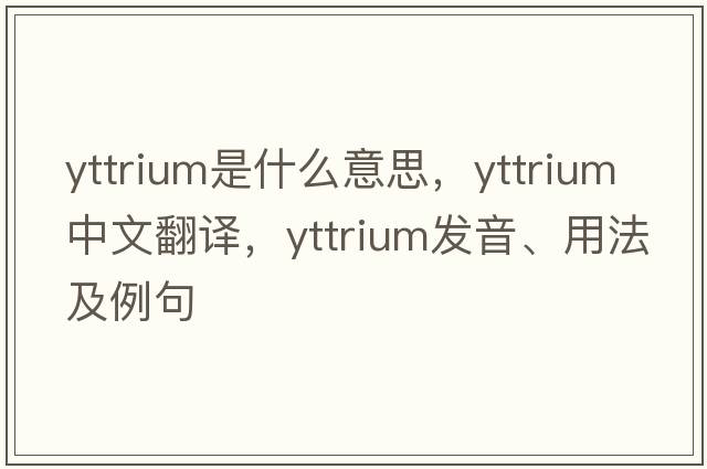 yttrium是什么意思，yttrium中文翻譯，yttrium發(fā)音、用法及例句